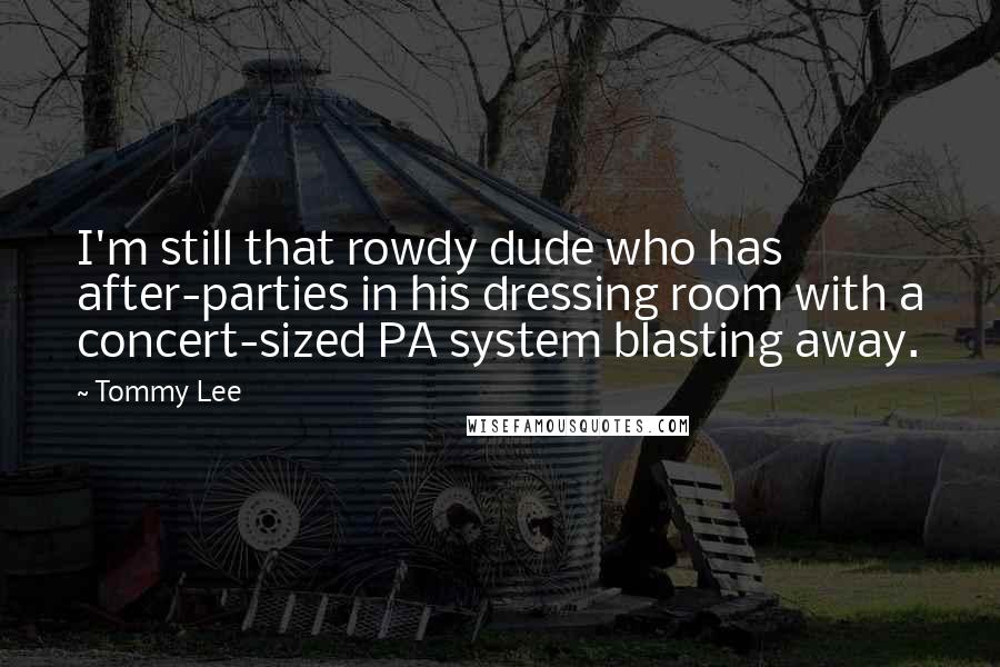 Tommy Lee quotes: I'm still that rowdy dude who has after-parties in his dressing room with a concert-sized PA system blasting away. Tommy Lee quotes: I'm still that rowdy dude who has after-parties in his dressing room with a concert-sized PA system blasting away.