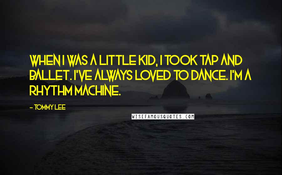 Tommy Lee quotes: When I was a little kid, I took tap and ballet. I've always loved to dance. I'm a rhythm machine.
