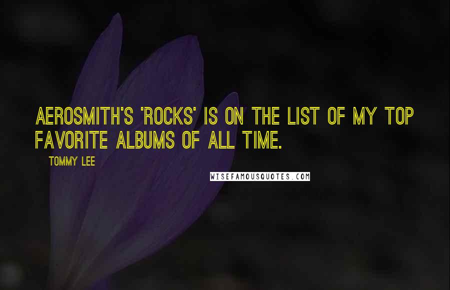 Tommy Lee quotes: Aerosmith's 'Rocks' is on the list of my top favorite albums of all time.