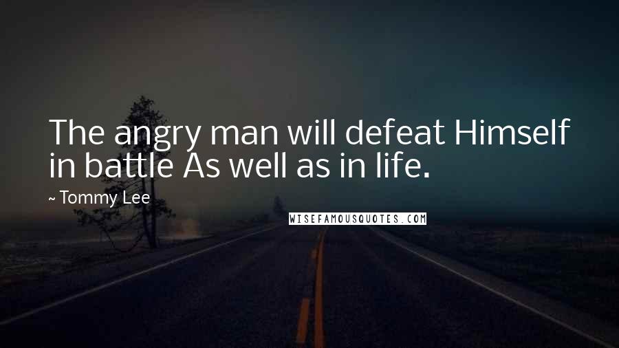 Tommy Lee quotes: The angry man will defeat Himself in battle As well as in life.