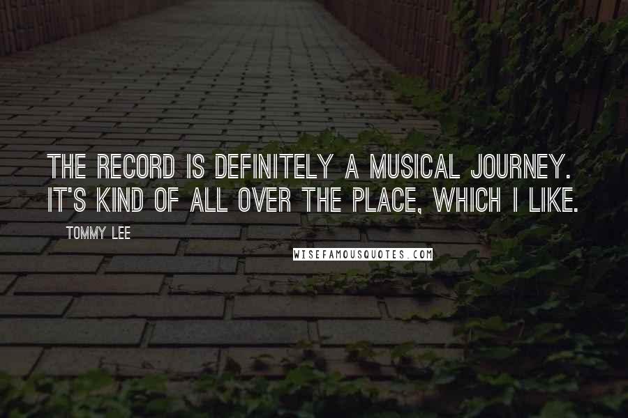 Tommy Lee quotes: The record is definitely a musical journey. It's kind of all over the place, which I like.