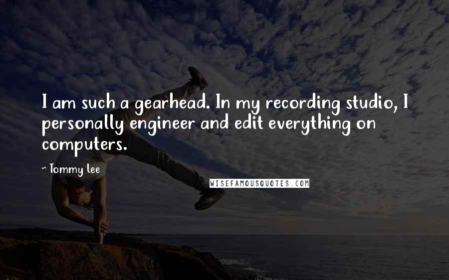 Tommy Lee quotes: I am such a gearhead. In my recording studio, I personally engineer and edit everything on computers.