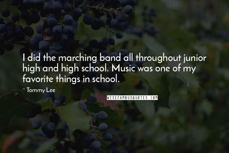 Tommy Lee quotes: I did the marching band all throughout junior high and high school. Music was one of my favorite things in school. Tommy Lee quotes: I did the marching band all throughout junior high and high school. Music was one of my favorite things in school.