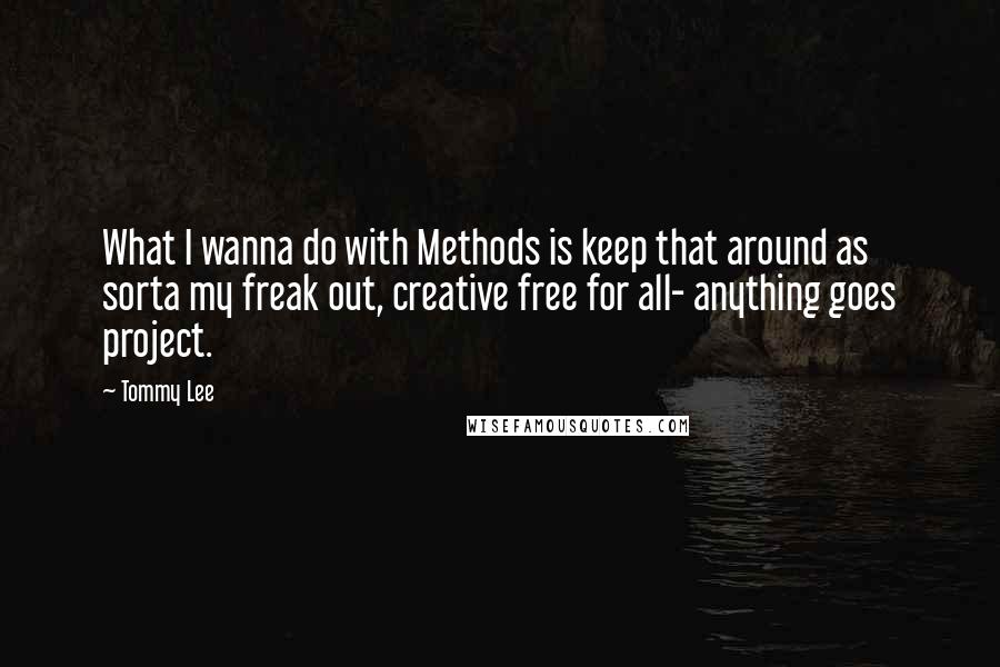 Tommy Lee quotes: What I wanna do with Methods is keep that around as sorta my freak out, creative free for all- anything goes project.