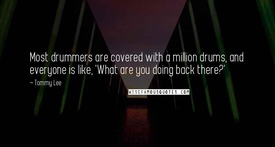Tommy Lee quotes: Most drummers are covered with a million drums, and everyone is like, 'What are you doing back there?' Tommy Lee quotes: Most drummers are covered with a million drums, and everyone is like, 'What are you doing back there?'