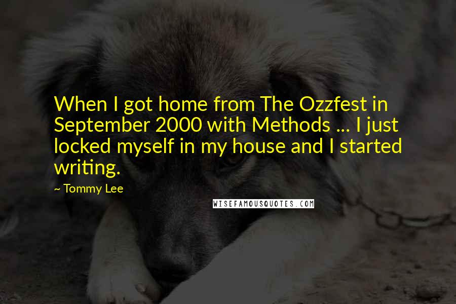 Tommy Lee quotes: When I got home from The Ozzfest in September 2000 with Methods ... I just locked myself in my house and I started writing.