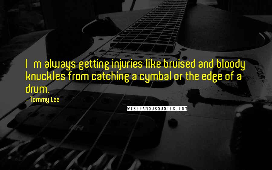 Tommy Lee quotes: I'm always getting injuries like bruised and bloody knuckles from catching a cymbal or the edge of a drum. Tommy Lee quotes: I'm always getting injuries like bruised and bloody knuckles from catching a cymbal or the edge of a drum.