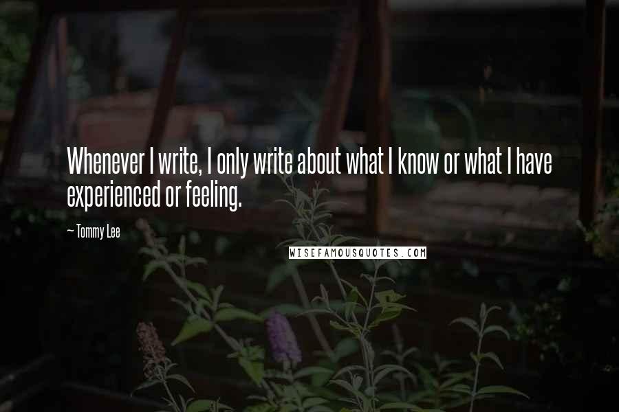 Tommy Lee quotes: Whenever I write, I only write about what I know or what I have experienced or feeling.