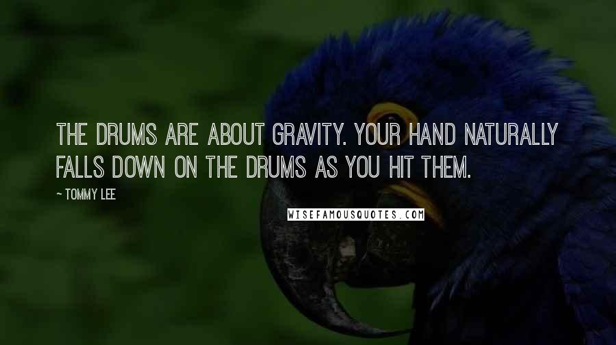 Tommy Lee quotes: The drums are about gravity. Your hand naturally falls down on the drums as you hit them.