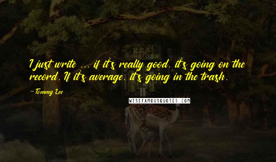 Tommy Lee quotes: I just write ... if it's really good, it's going on the record. If it's average, it's going in the trash.