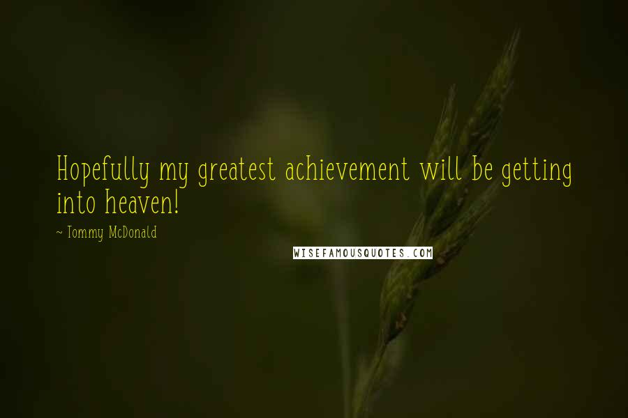 Tommy McDonald quotes: Hopefully my greatest achievement will be getting into heaven!