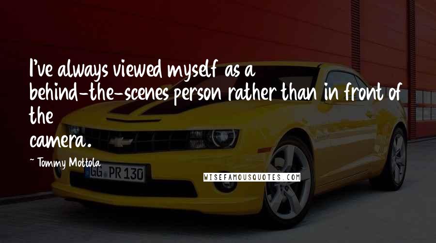 Tommy Mottola quotes: I've always viewed myself as a behind-the-scenes person rather than in front of the camera.