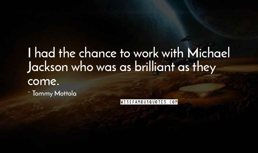 Tommy Mottola quotes: I had the chance to work with Michael Jackson who was as brilliant as they come.