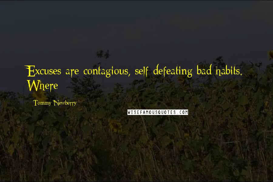 Tommy Newberry quotes: Excuses are contagious, self-defeating bad habits. Where
