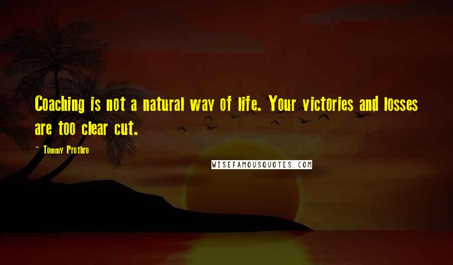 Tommy Prothro quotes: Coaching is not a natural way of life. Your victories and losses are too clear cut. Tommy Prothro quotes: Coaching is not a natural way of life. Your victories and losses are too clear cut.