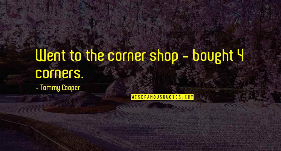 Tommy Quotes By Tommy Cooper: Went to the corner shop - bought 4