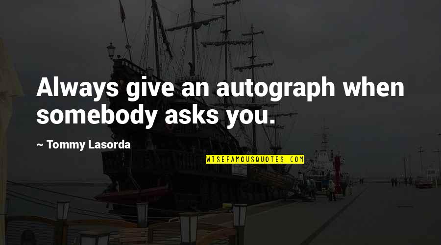 Tommy Quotes By Tommy Lasorda: Always give an autograph when somebody asks you.
