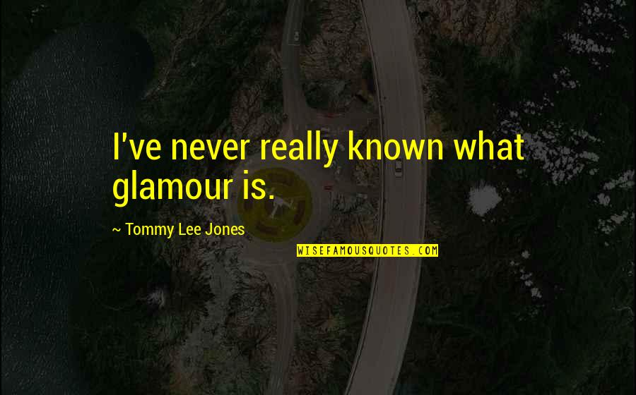 Tommy Quotes By Tommy Lee Jones: I've never really known what glamour is.