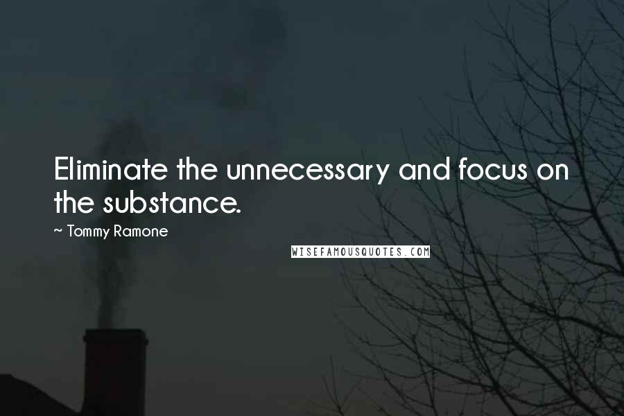 Tommy Ramone quotes: Eliminate the unnecessary and focus on the substance.