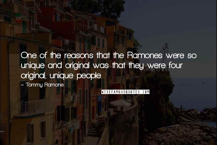 Tommy Ramone quotes: One of the reasons that the Ramones were so unique and original was that they were four original, unique people.