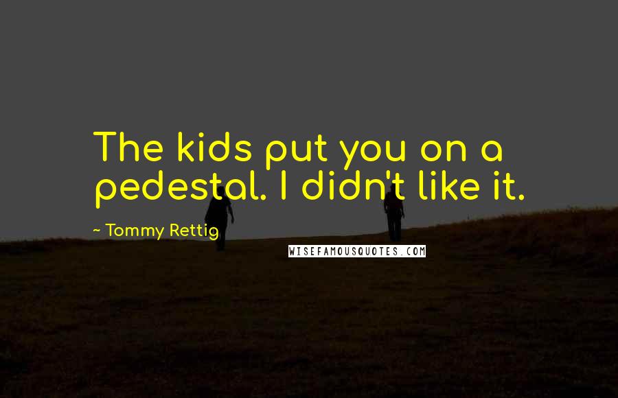 Tommy Rettig quotes: The kids put you on a pedestal. I didn't like it.