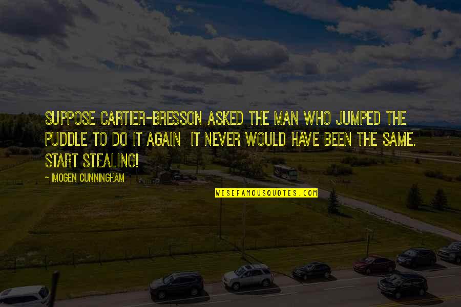 Tommy Rivs Quotes By Imogen Cunningham: Suppose Cartier-Bresson asked the man who jumped the
