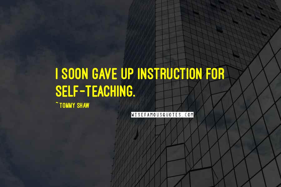 Tommy Shaw quotes: I soon gave up instruction for self-teaching.