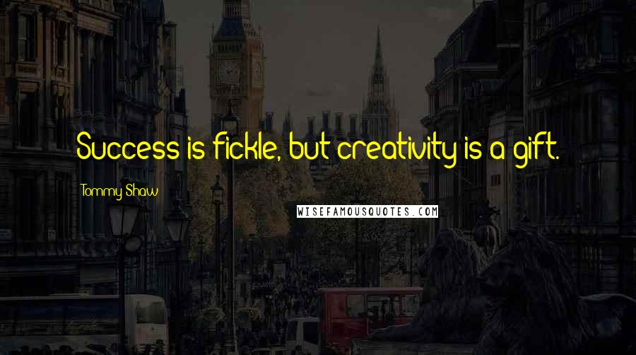 Tommy Shaw quotes: Success is fickle, but creativity is a gift.