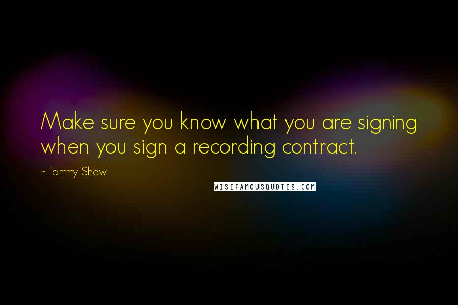 Tommy Shaw quotes: Make sure you know what you are signing when you sign a recording contract.