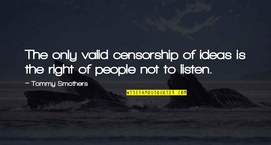 Tommy Smothers Quotes By Tommy Smothers: The only valid censorship of ideas is the