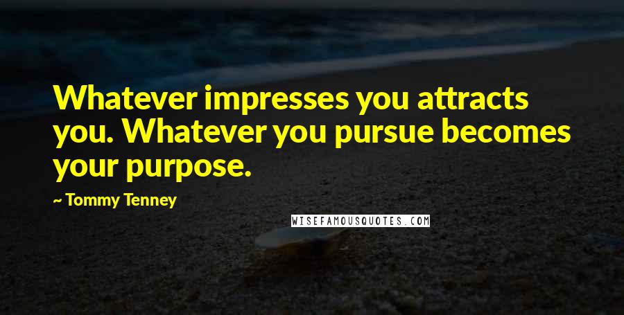 Tommy Tenney quotes: Whatever impresses you attracts you. Whatever you pursue becomes your purpose.