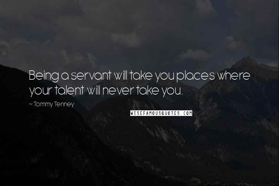Tommy Tenney quotes: Being a servant will take you places where your talent will never take you.