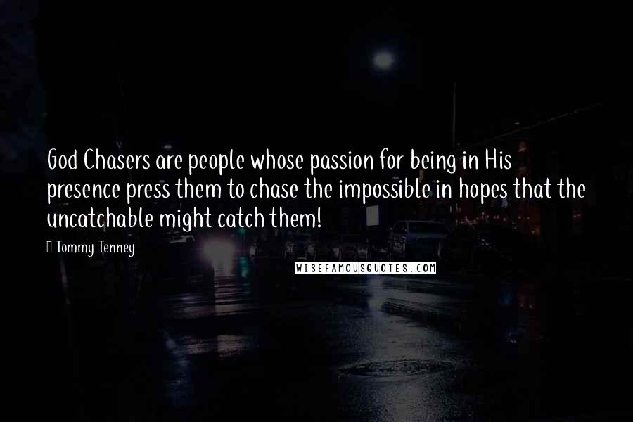 Tommy Tenney quotes: God Chasers are people whose passion for being in His presence press them to chase the impossible in hopes that the uncatchable might catch them!