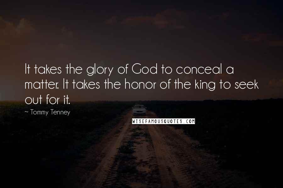 Tommy Tenney quotes: It takes the glory of God to conceal a matter. It takes the honor of the king to seek out for it.