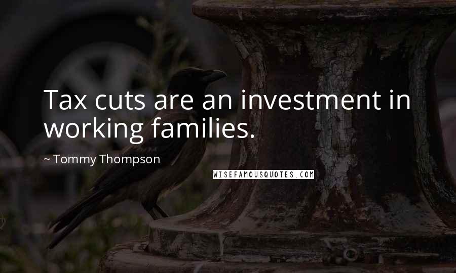 Tommy Thompson quotes: Tax cuts are an investment in working families.