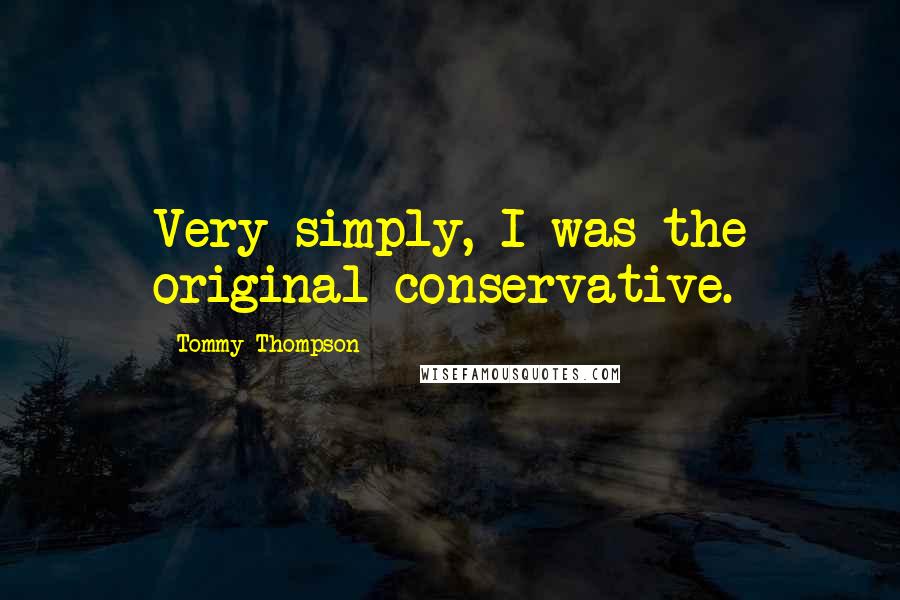 Tommy Thompson quotes: Very simply, I was the original conservative.