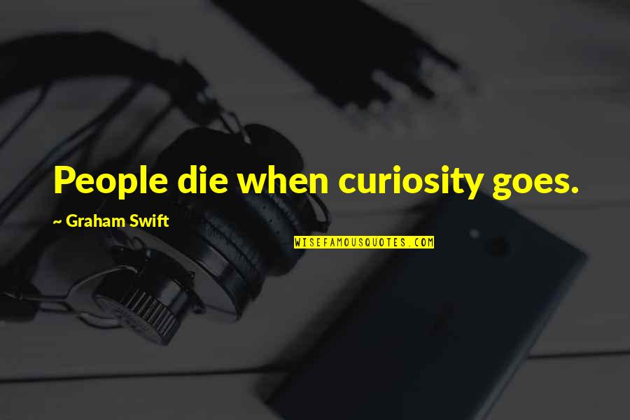 Tommy Tibbs Quotes By Graham Swift: People die when curiosity goes.