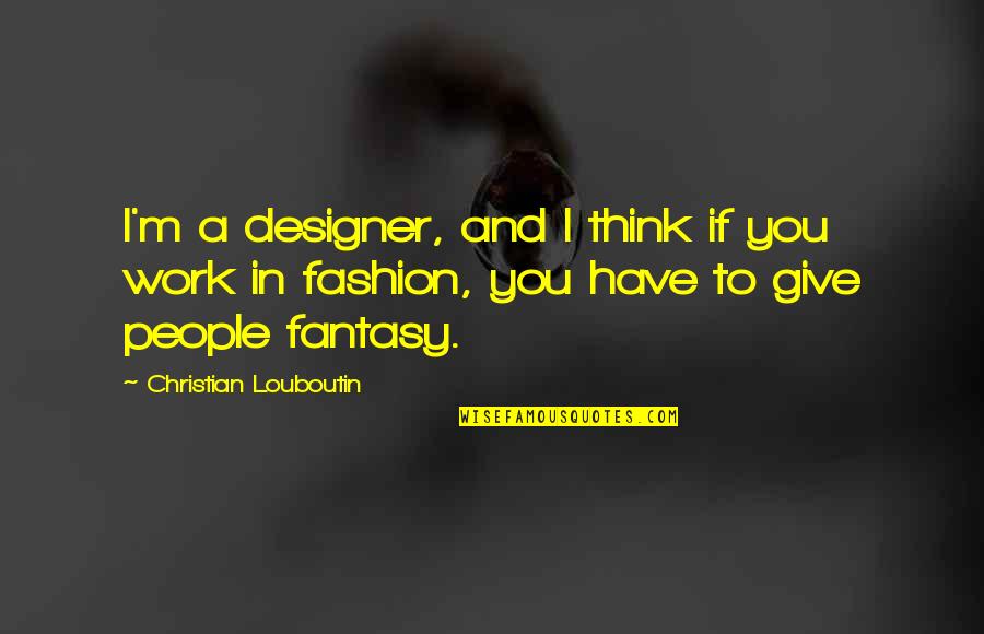 Tommy Tiernan Quotes By Christian Louboutin: I'm a designer, and I think if you Tommy Tiernan Quotes By Christian Louboutin: I'm a designer, and I think if you