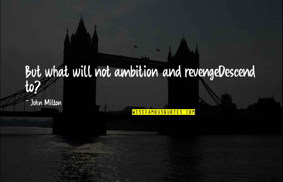 Tommy Traddles Quotes By John Milton: But what will not ambition and revengeDescend to? Tommy Traddles Quotes By John Milton: But what will not ambition and revengeDescend to?