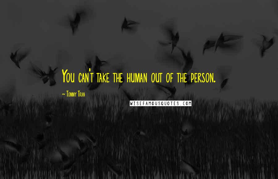 Tommy Tran quotes: You can't take the human out of the person.