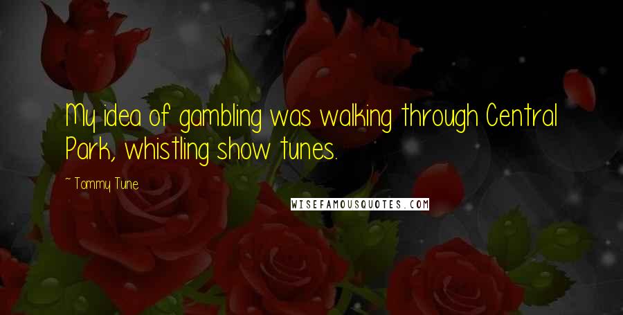 Tommy Tune quotes: My idea of gambling was walking through Central Park, whistling show tunes.