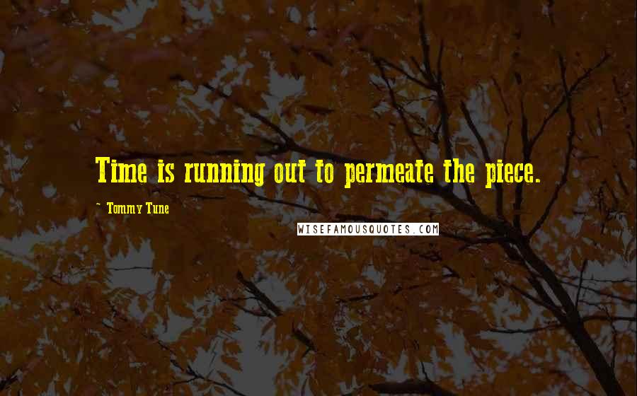 Tommy Tune quotes: Time is running out to permeate the piece.