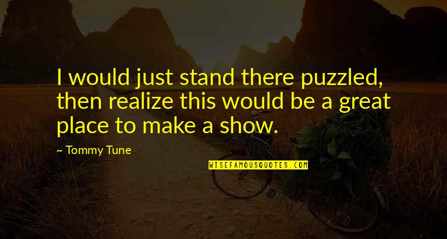 Tommy Tune Quotes By Tommy Tune: I would just stand there puzzled, then realize Tommy Tune Quotes By Tommy Tune: I would just stand there puzzled, then realize