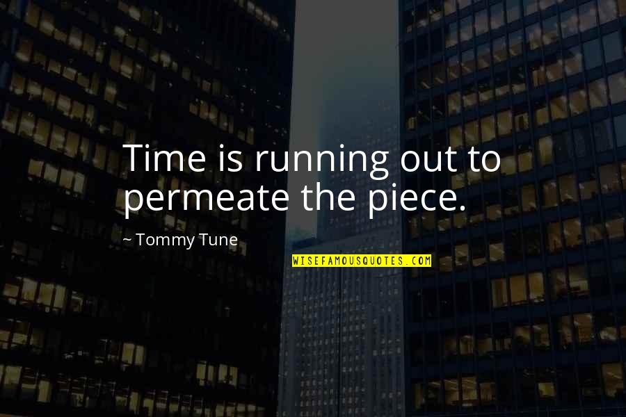 Tommy Tune Quotes By Tommy Tune: Time is running out to permeate the piece. Tommy Tune Quotes By Tommy Tune: Time is running out to permeate the piece.