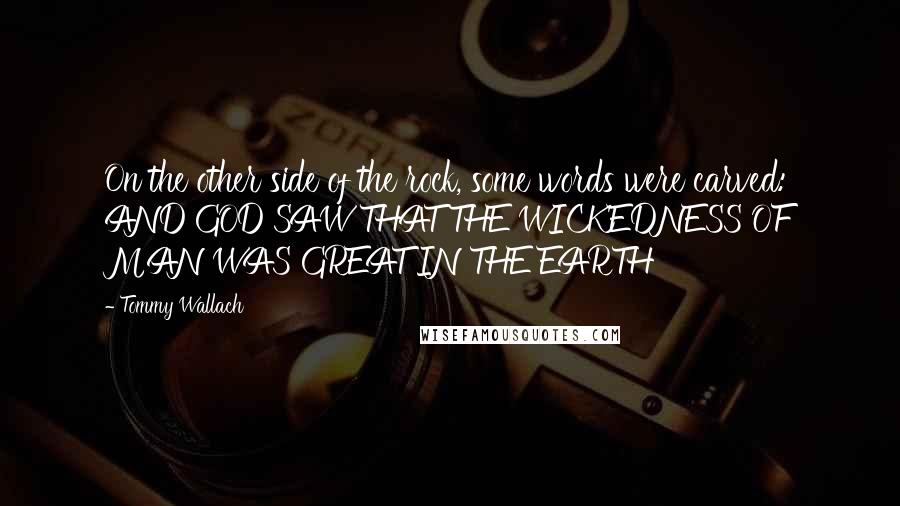 Tommy Wallach quotes: On the other side of the rock, some words were carved: AND GOD SAW THAT THE WICKEDNESS OF MAN WAS GREAT IN THE EARTH