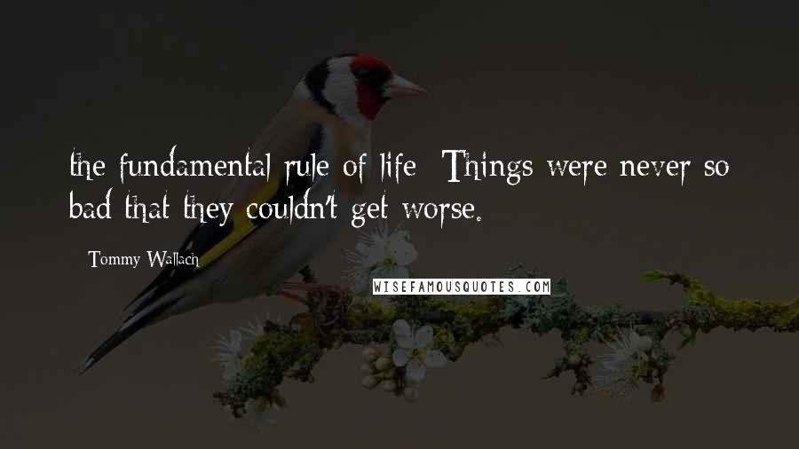 Tommy Wallach quotes: the fundamental rule of life: Things were never so bad that they couldn't get worse.