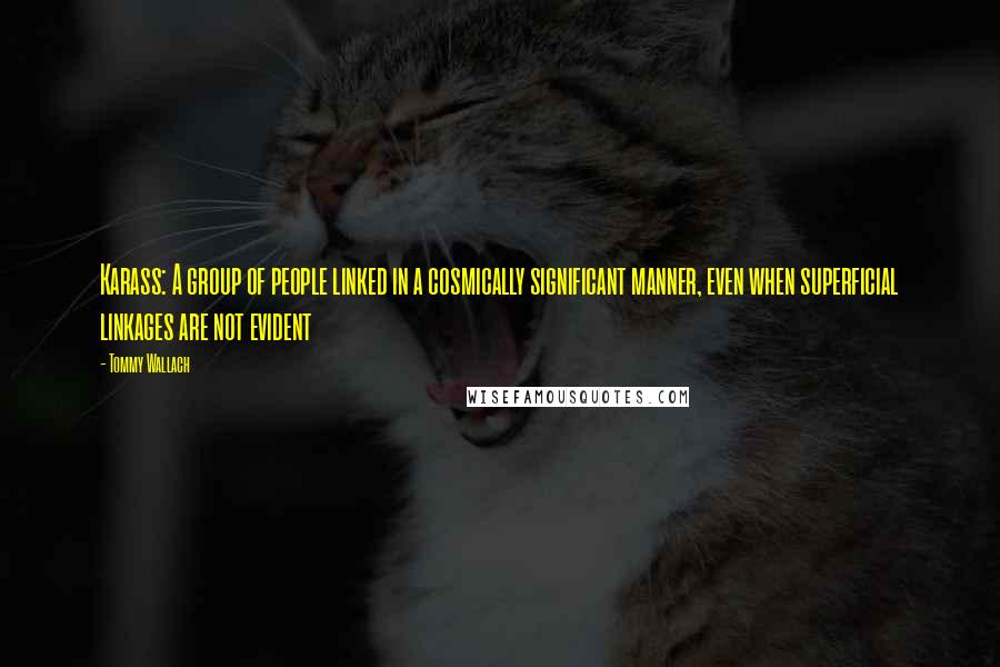 Tommy Wallach quotes: Karass: A group of people linked in a cosmically significant manner, even when superficial linkages are not evident