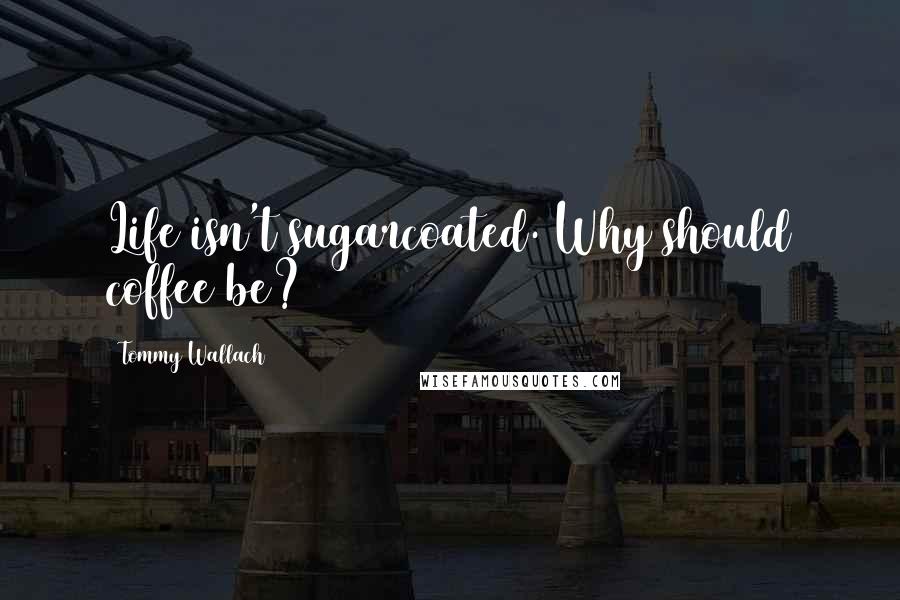 Tommy Wallach quotes: Life isn't sugarcoated. Why should coffee be?