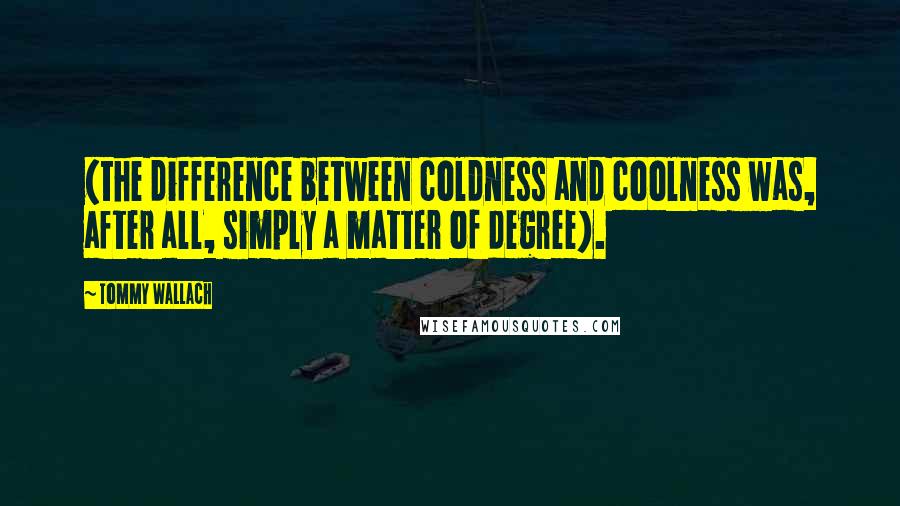 Tommy Wallach quotes: (the difference between coldness and coolness was, after all, simply a matter of degree).