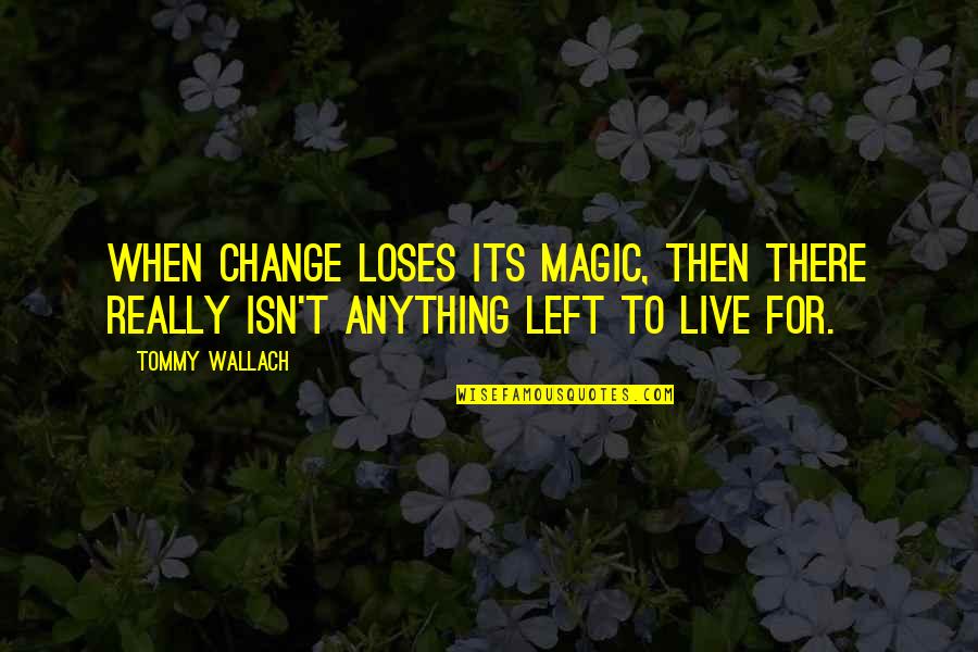 Tommy Wallach Quotes By Tommy Wallach: When change loses its magic, then there really